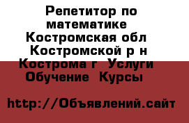 Репетитор по математике - Костромская обл., Костромской р-н, Кострома г. Услуги » Обучение. Курсы   